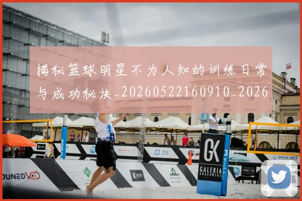 揭秘篮球明星不为人知的训练日常与成功秘诀_20260522160910_20260609201532