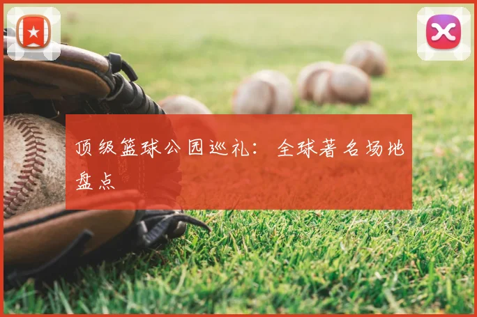 顶级篮球公园巡礼：全球著名场地盘点