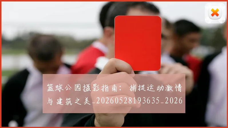 篮球公园摄影指南:捕捉运动激情与建筑之美_20260528193635_20260609235917