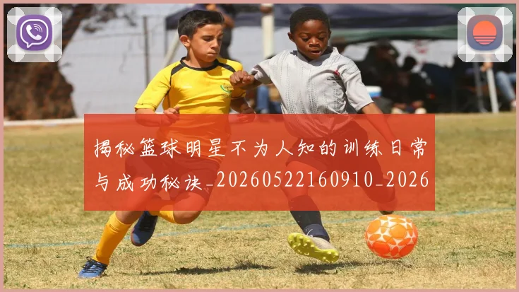 揭秘篮球明星不为人知的训练日常与成功秘诀_20260522160910_20260609201532