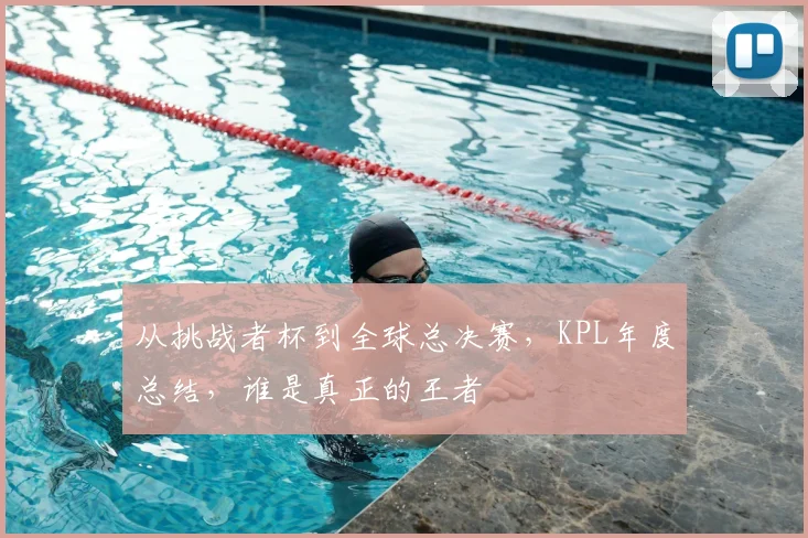 从挑战者杯到全球总决赛,KPL年度总结,谁是真正的王者
