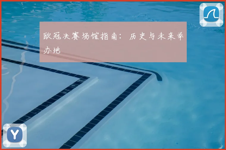 欧冠决赛场馆指南:历史与未来举办地