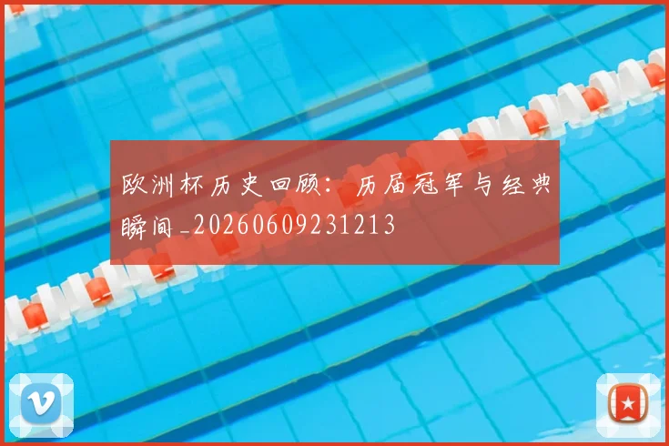 欧洲杯历史回顾：历届冠军与经典瞬间_20260609231213