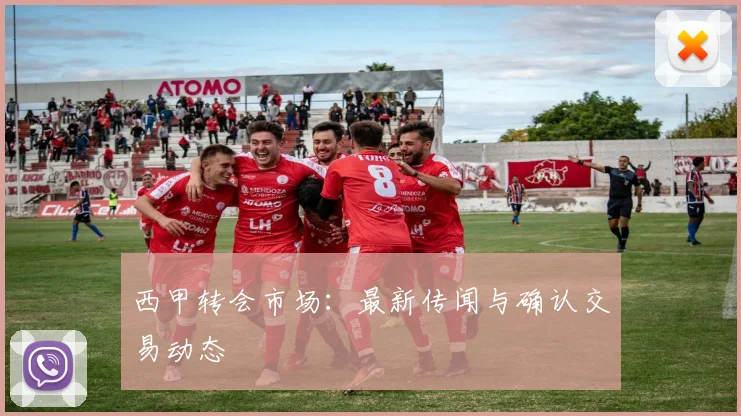 西甲转会市场:最新传闻与确认交易动态
